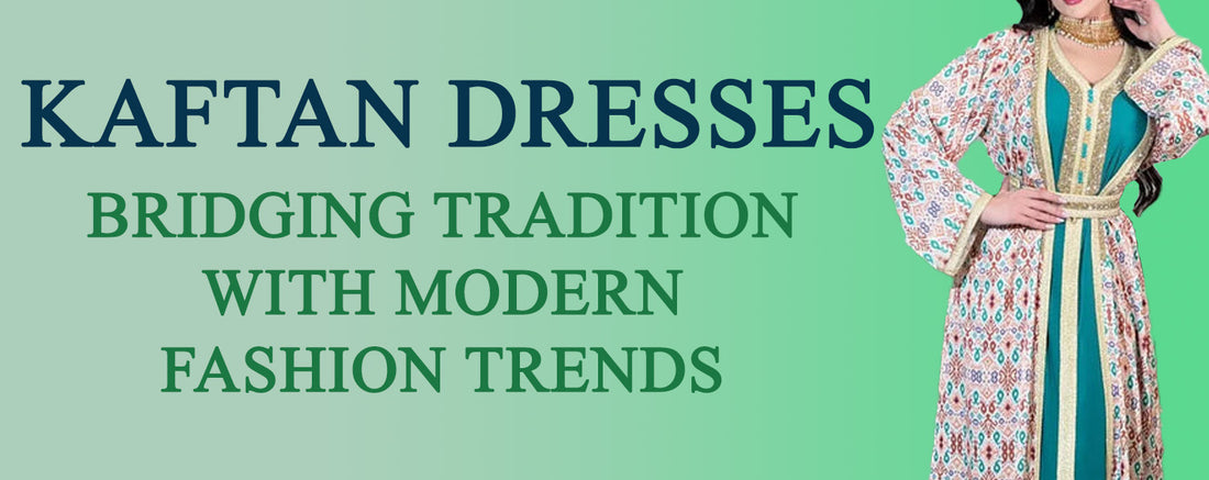 Kaftan Dresses: Bridging Tradition with Modern Fashion Trends